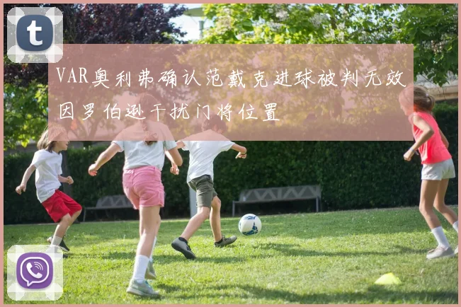 VAR奥利弗确认范戴克进球被判无效因罗伯逊干扰门将位置