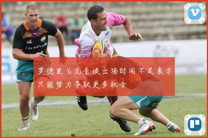 罗德里戈无奈谈出场时间不足表示只能努力争取更多机会