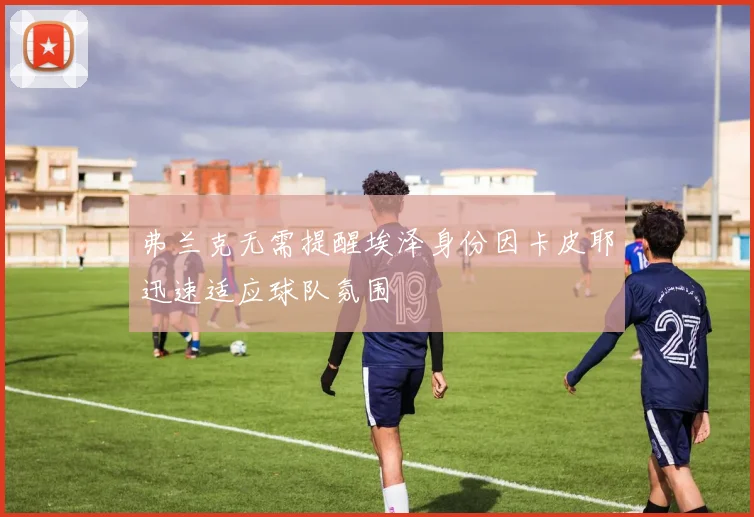 弗兰克无需提醒埃泽身份因卡皮耶迅速适应球队氛围