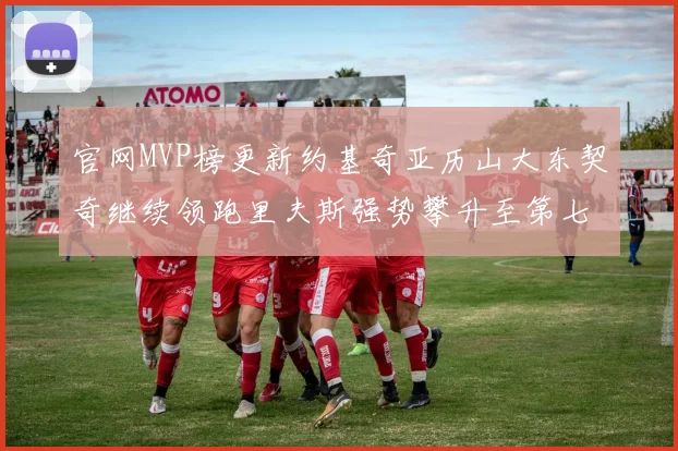 官网MVP榜更新约基奇亚历山大东契奇继续领跑里夫斯强势攀升至第七位