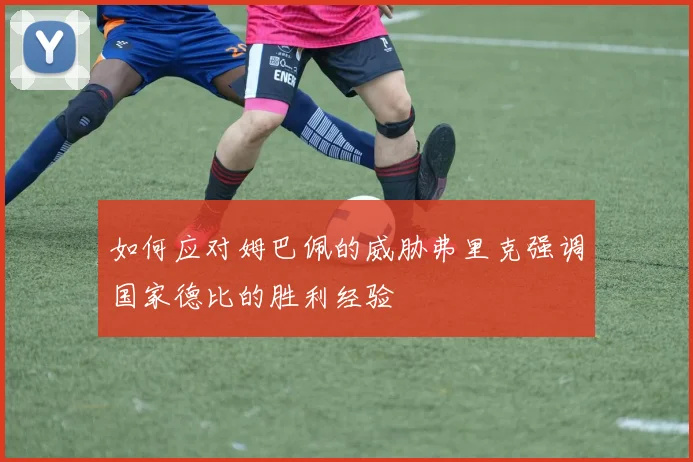 如何应对姆巴佩的威胁弗里克强调国家德比的胜利经验