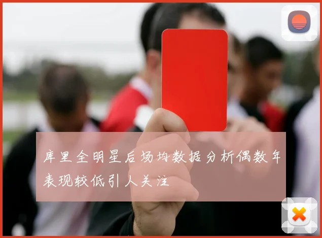 库里全明星后场均数据分析偶数年表现较低引人关注
