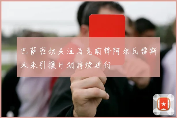 巴萨密切关注马竞前锋阿尔瓦雷斯未来引援计划持续进行