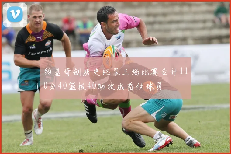 约基奇创历史纪录三场比赛合计110分40篮板40助攻成首位球员