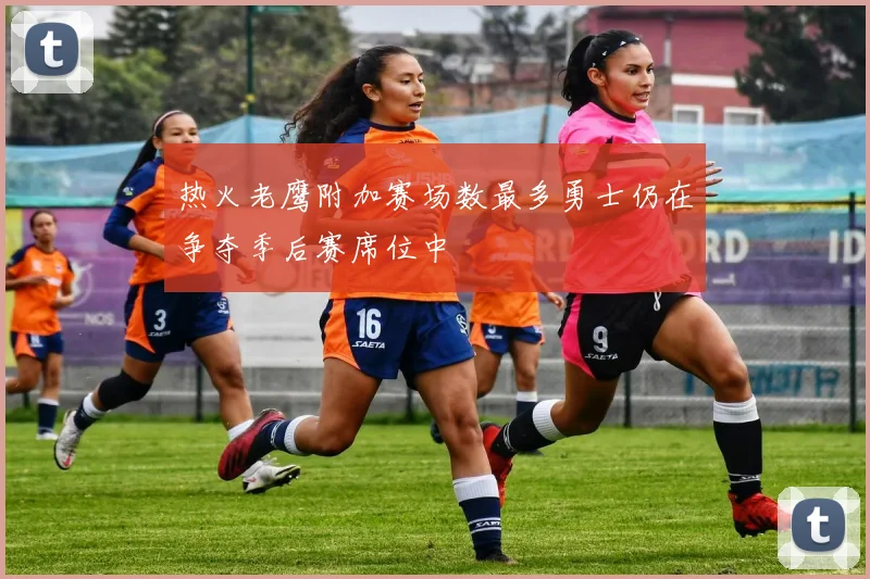 热火老鹰附加赛场数最多勇士仍在争夺季后赛席位中