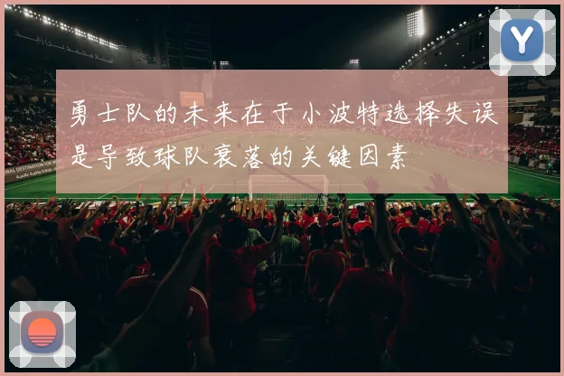 勇士队的未来在于小波特选择失误是导致球队衰落的关键因素