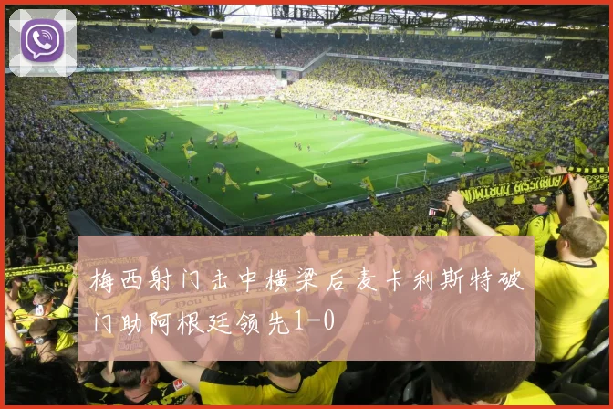 梅西射门击中横梁后麦卡利斯特破门助阿根廷领先1-0