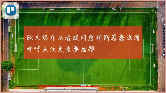 欧文怒斥记者提问詹姆斯愚蠢浅薄呼吁关注更重要话题