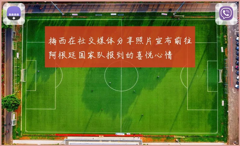梅西在社交媒体分享照片宣布前往阿根廷国家队报到的喜悦心情