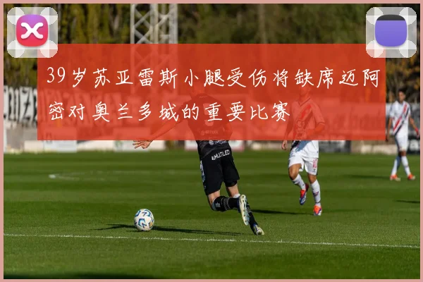 39岁苏亚雷斯小腿受伤将缺席迈阿密对奥兰多城的重要比赛