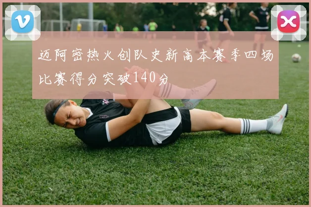 迈阿密热火创队史新高本赛季四场比赛得分突破140分