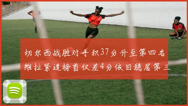 切尔西战胜对手积37分升至第四名维拉紧追榜首仅差4分依旧稳居第三