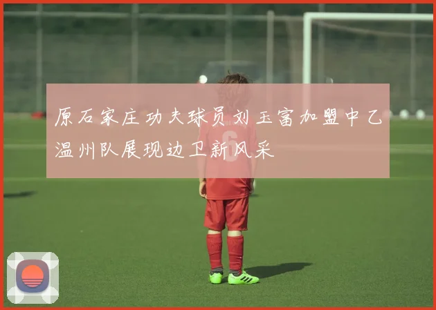 原石家庄功夫球员刘玉富加盟中乙温州队展现边卫新风采