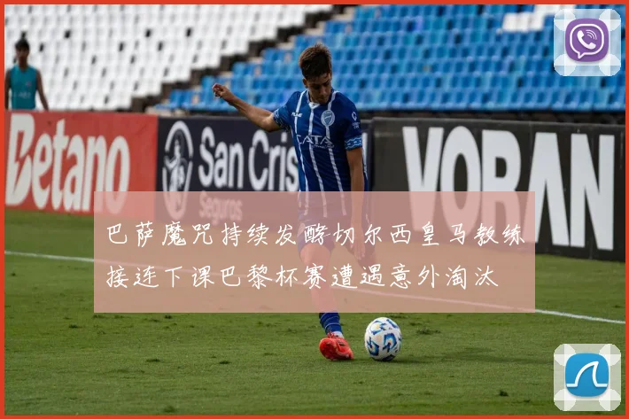巴萨魔咒持续发酵切尔西皇马教练接连下课巴黎杯赛遭遇意外淘汰