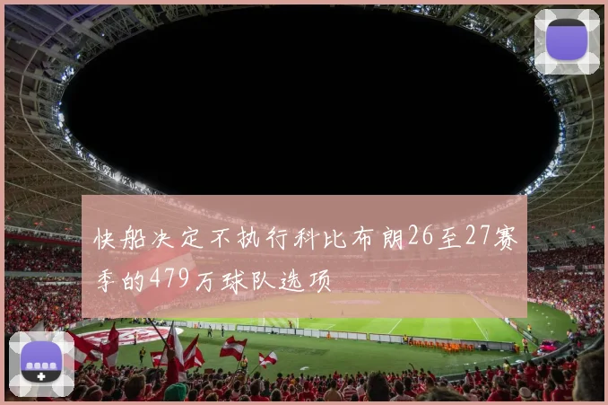 快船决定不执行科比布朗26至27赛季的479万球队选项