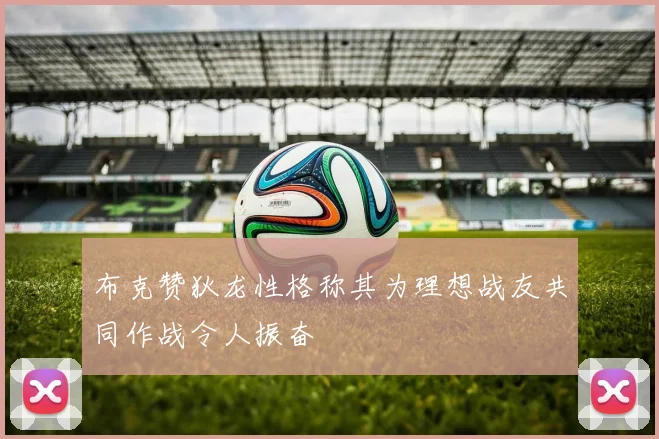 布克赞狄龙性格称其为理想战友共同作战令人振奋