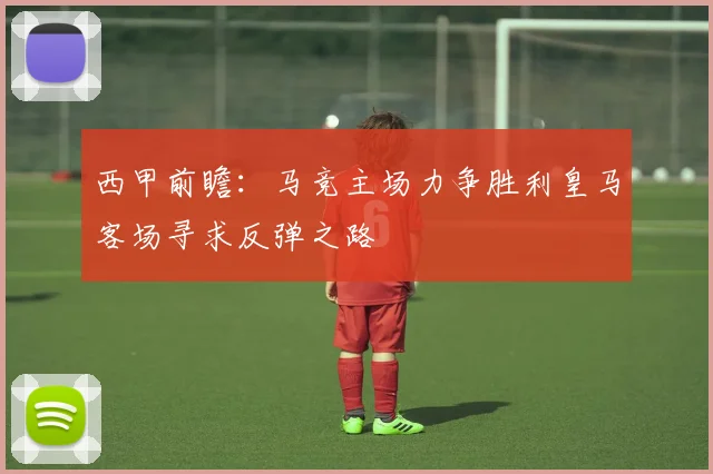 西甲前瞻：马竞主场力争胜利皇马客场寻求反弹之路